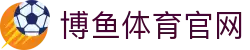 博鱼体育 - BOYU SPORTS官方网站 | 查赛程·看比分·赛况信息